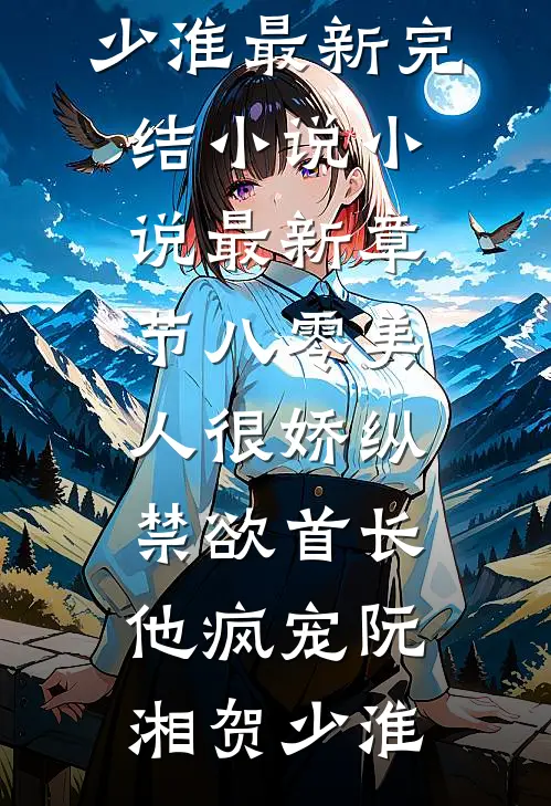 八零美人很娇纵，禁欲首长他疯宠阮湘贺少淮最新完结小说_小说最新章节八零美人很娇纵，禁欲首长他疯宠(阮湘贺少淮)
