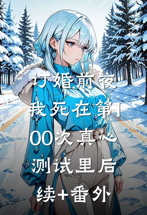 订婚前夜，我死在第100次真心测试里后续+番外