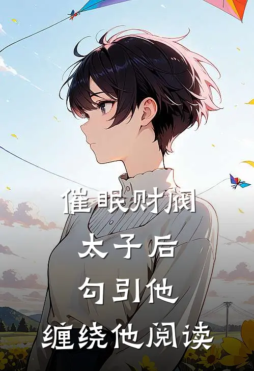 催眠财阀太子后，勾引他，缠绕他阅读