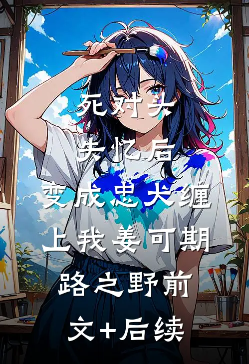 死对头失忆后，变成忠犬缠上我姜可期路之野前文+后续