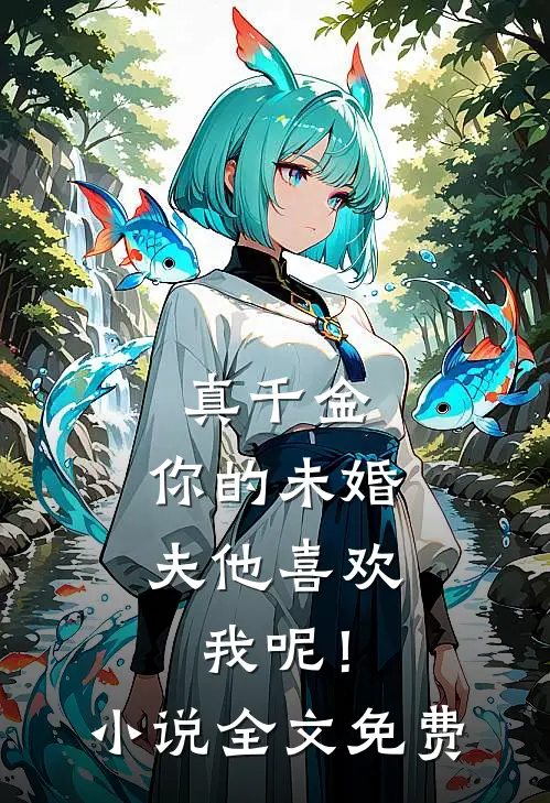真千金，你的未婚夫他喜欢我呢！小说全文免费