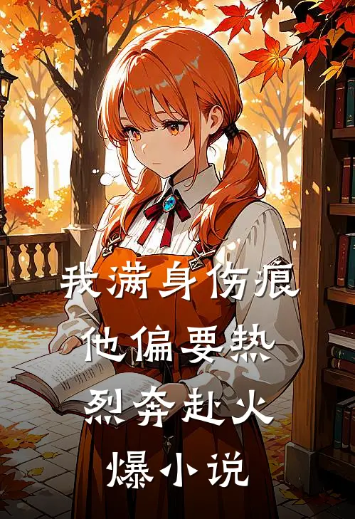 我满身伤痕，他偏要热烈奔赴火爆小说
