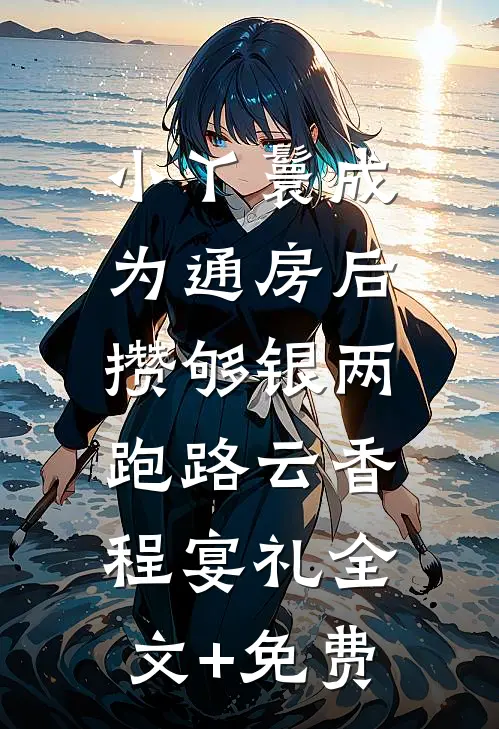 小丫鬟成为通房后，攒够银两跑路云香程宴礼全文+免费