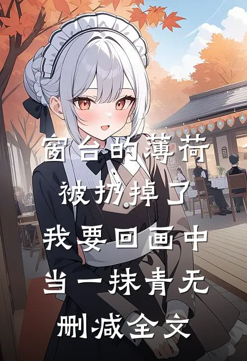 窗台的薄荷被扔掉了，我要回画中当一抹青无删减全文