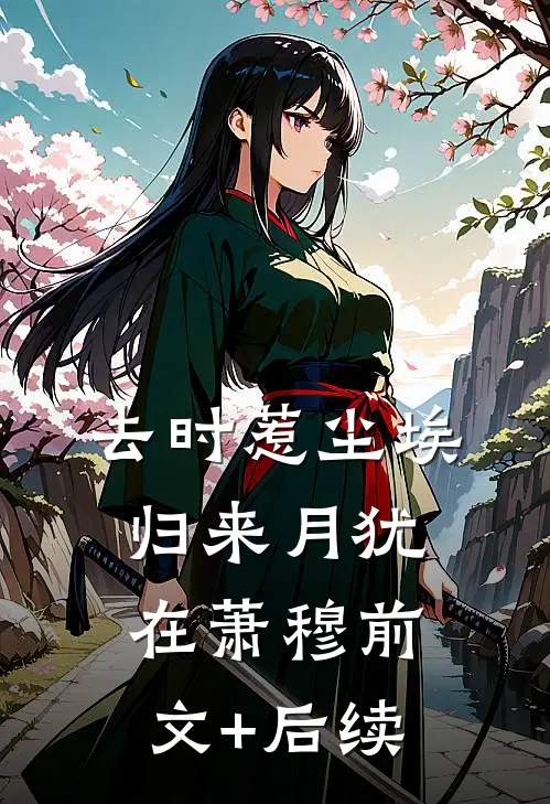 去时惹尘埃，归来月犹在萧穆前文+后续