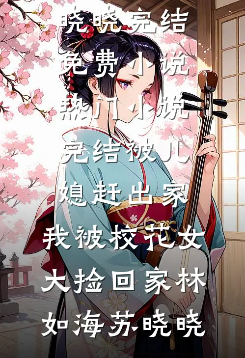 被儿媳赶出家，我被校花女大捡回家林如海苏晓晓完结免费小说_热门小说完结被儿媳赶出家，我被校花女大捡回家(林如海苏晓晓)