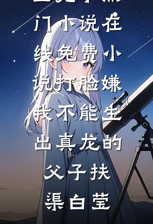 打脸嫌我不能生出真龙的父子扶渠白莹完本热门小说_在线免费小说打脸嫌我不能生出真龙的父子(扶渠白莹)