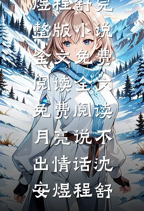 月亮说不出情话(沈安煜程舒)完整版小说全文免费阅读_全文免费阅读月亮说不出情话沈安煜程舒