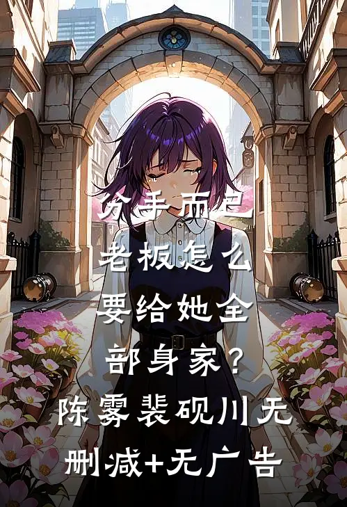 分手而已，老板怎么要给她全部身家？陈雾裴砚川无删减+无广告