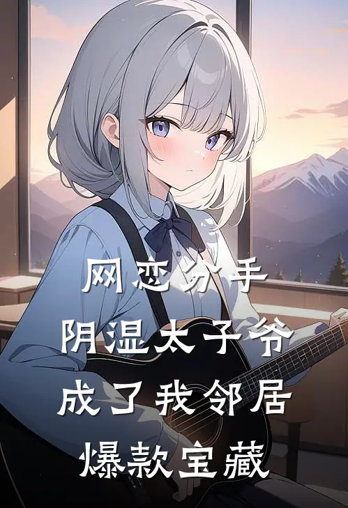 网恋分手，阴湿太子爷成了我邻居爆款宝藏