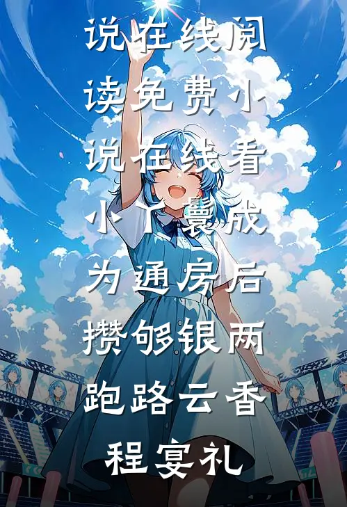 小丫鬟成为通房后，攒够银两跑路(云香程宴礼)免费小说在线阅读_免费小说在线看小丫鬟成为通房后，攒够银两跑路云香程宴礼