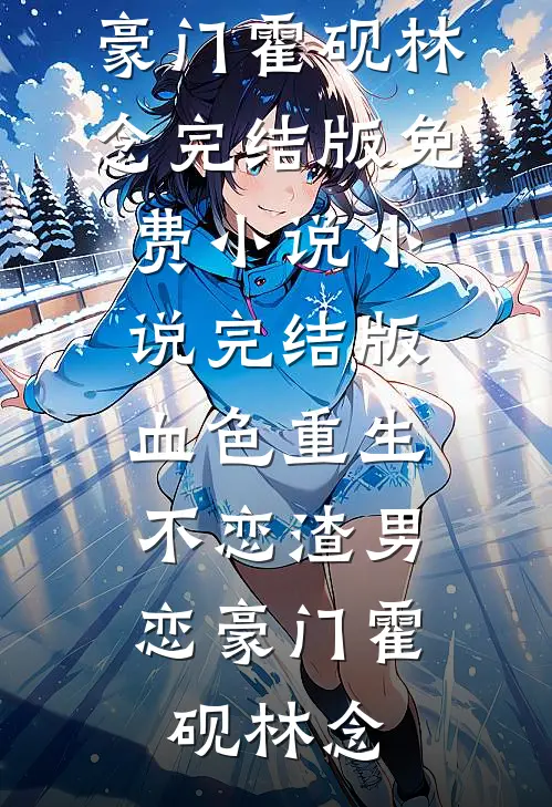 血色重生，不恋渣男恋豪门(霍砚林念)完结版免费小说_小说完结版血色重生，不恋渣男恋豪门霍砚林念