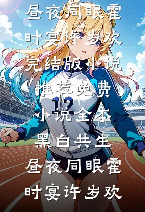 黑白共生，昼夜同眠(霍时宴许岁欢)完结版小说推荐_免费小说全本黑白共生，昼夜同眠(霍时宴许岁欢)