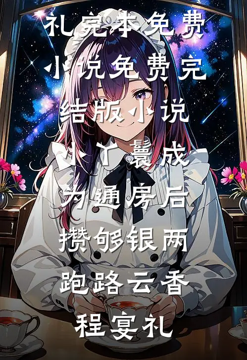 小丫鬟成为通房后，攒够银两跑路云香程宴礼完本免费小说_免费完结版小说小丫鬟成为通房后，攒够银两跑路(云香程宴礼)