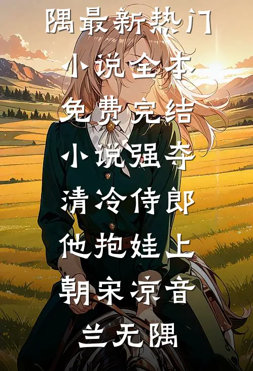强夺清冷侍郎，他抱娃上朝宋凉音兰无隅最新热门小说_全本免费完结小说强夺清冷侍郎，他抱娃上朝宋凉音兰无隅