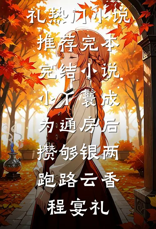 小丫鬟成为通房后，攒够银两跑路云香程宴礼热门小说推荐_完本完结小说小丫鬟成为通房后，攒够银两跑路(云香程宴礼)