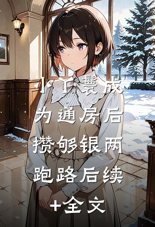小丫鬟成为通房后，攒够银两跑路后续+全文