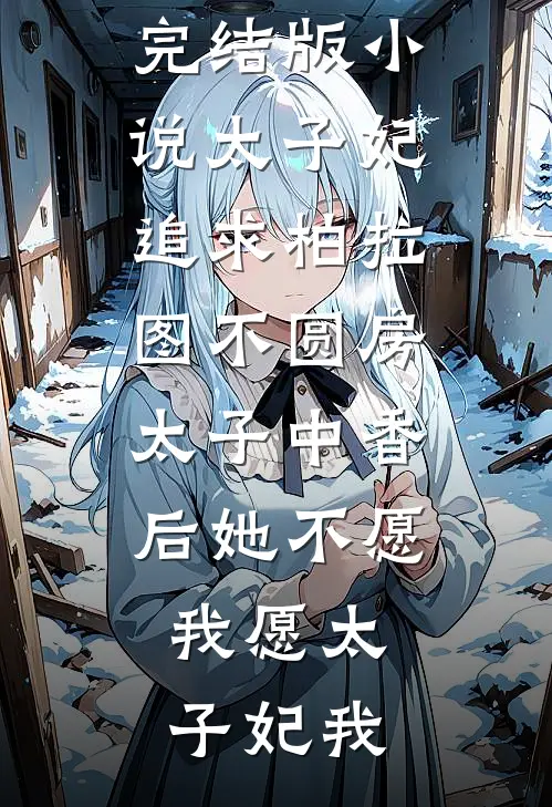 太子妃追求柏拉图不圆房，太子中香后她不愿，我愿太子妃我完整版小说全文免费阅读_免费完结版小说太子妃追求柏拉图不圆房，太子中香后她不愿，我愿(太子妃我)