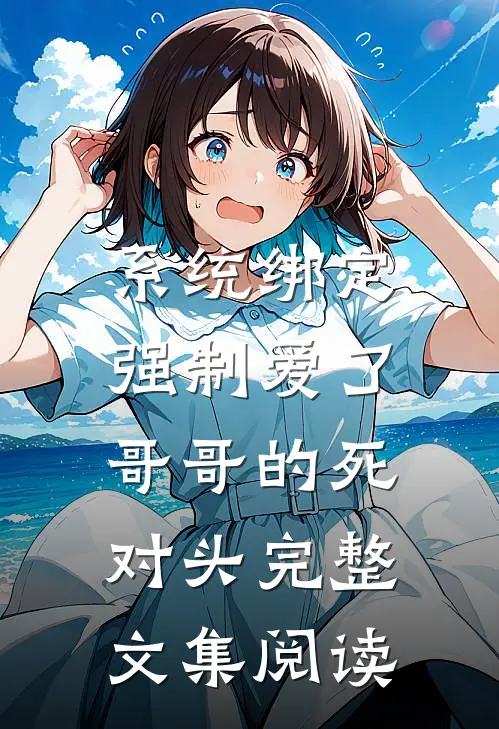 系统绑定，强制爱了哥哥的死对头完整文集阅读