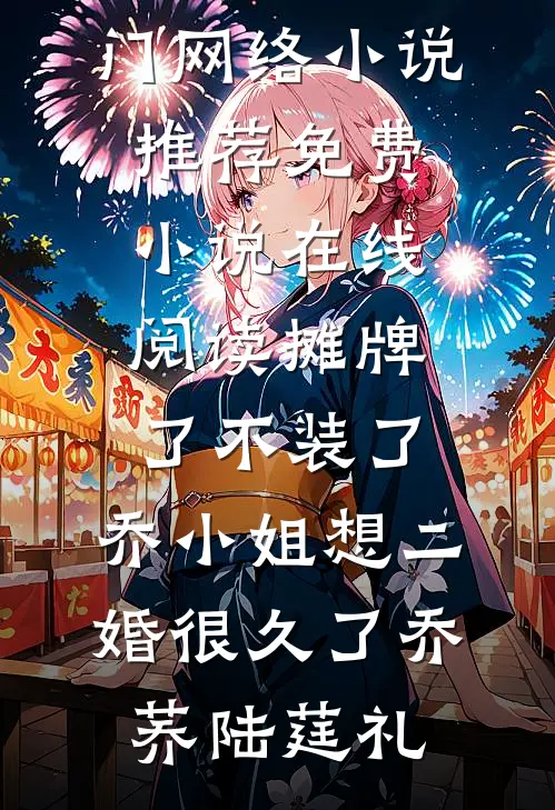 摊牌了不装了，乔小姐想二婚很久了(乔荞陆莛礼)热门网络小说推荐_免费小说在线阅读摊牌了不装了，乔小姐想二婚很久了乔荞陆莛礼