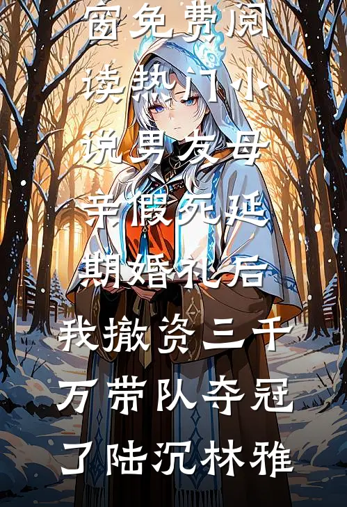 男友母亲假死延期婚礼后，我撤资三千万带队夺冠了(陆沉林雅)无弹窗免费阅读_热门小说男友母亲假死延期婚礼后，我撤资三千万带队夺冠了陆沉林雅