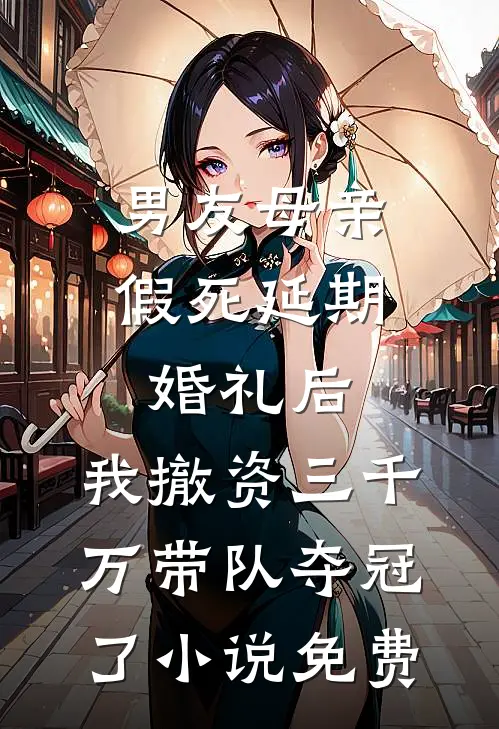 男友母亲假死延期婚礼后，我撤资三千万带队夺冠了小说免费