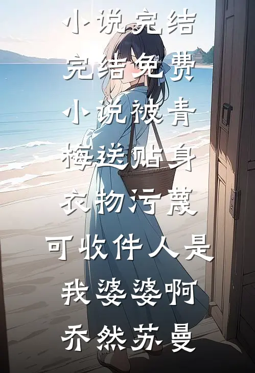 被青梅送贴身衣物污蔑，可收件人是我婆婆啊(乔然苏曼)小说完结_完结免费小说被青梅送贴身衣物污蔑，可收件人是我婆婆啊乔然苏曼