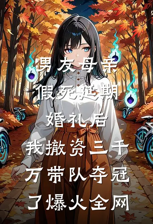 男友母亲假死延期婚礼后，我撤资三千万带队夺冠了爆火全网