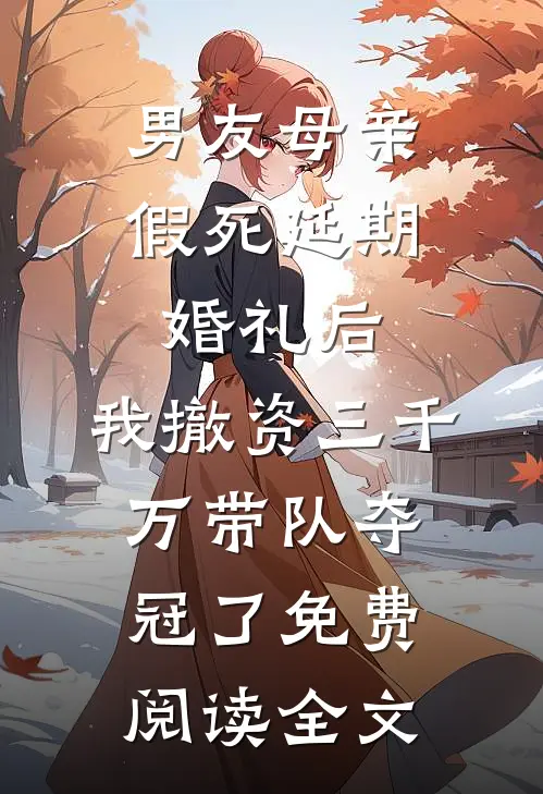 男友母亲假死延期婚礼后，我撤资三千万带队夺冠了免费阅读全文