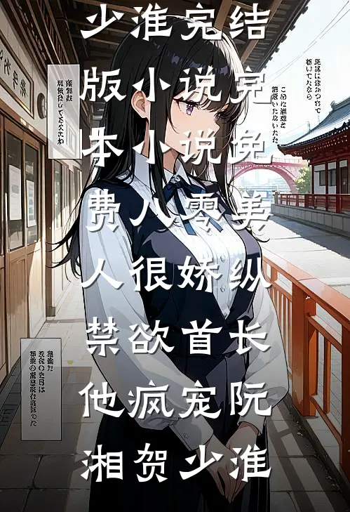 八零美人很娇纵，禁欲首长他疯宠(阮湘贺少淮)完结版小说_完本小说免费八零美人很娇纵，禁欲首长他疯宠阮湘贺少淮