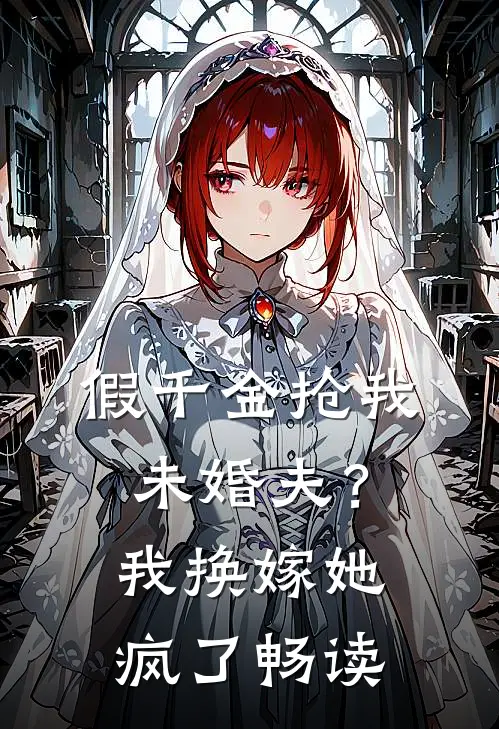 假千金抢我未婚夫？我换嫁她疯了畅读