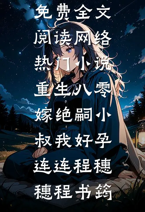 重生八零，嫁绝嗣小叔我好孕连连程穗穗程书筠完整版免费全文阅读_网络热门小说重生八零，嫁绝嗣小叔我好孕连连(程穗穗程书筠)