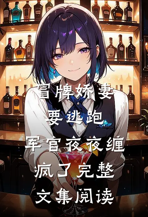 冒牌娇妻要逃跑，军官夜夜缠疯了完整文集阅读