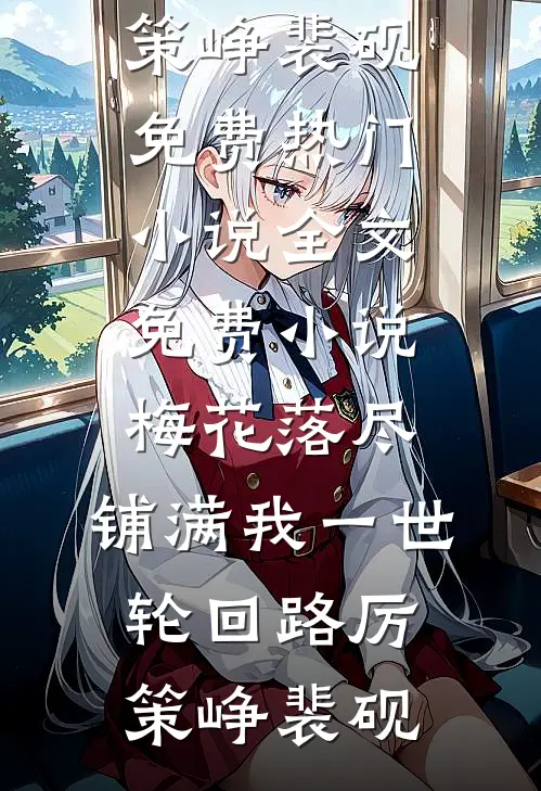 梅花落尽，铺满我一世轮回路(厉策峥裴砚)免费热门小说_全文免费小说梅花落尽，铺满我一世轮回路(厉策峥裴砚)