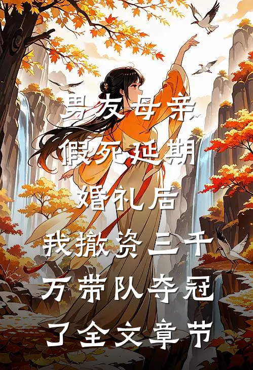 男友母亲假死延期婚礼后，我撤资三千万带队夺冠了全文章节