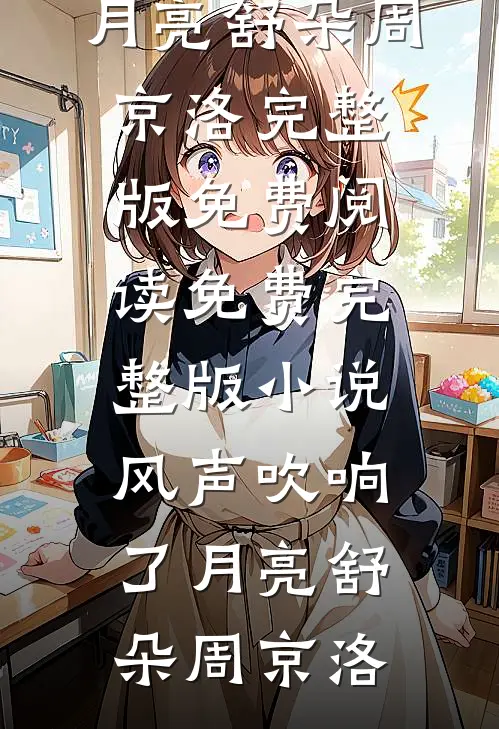 风声吹响了月亮(舒朵周京洛)完整版免费阅读_免费完整版小说风声吹响了月亮(舒朵周京洛)