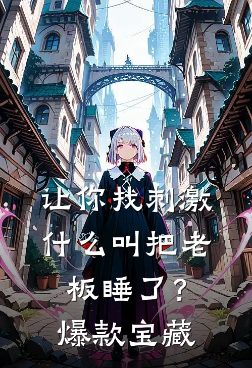 让你找刺激，什么叫把老板睡了？爆款宝藏