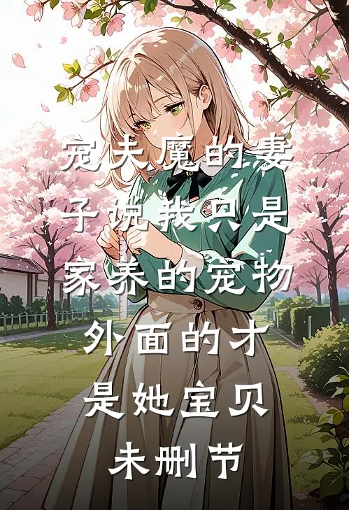 宠夫魔的妻子说我只是家养的宠物，外面的才是她宝贝未删节