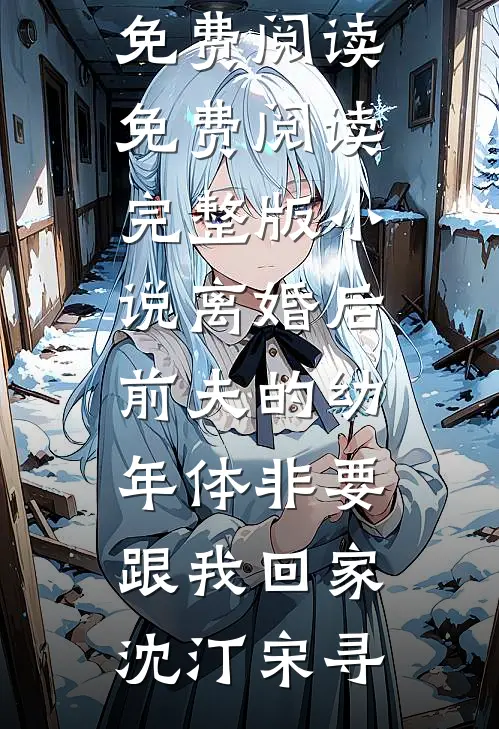 离婚后前夫的幼年体非要跟我回家(沈汀宋寻)免费阅读_免费阅读完整版小说离婚后前夫的幼年体非要跟我回家(沈汀宋寻)