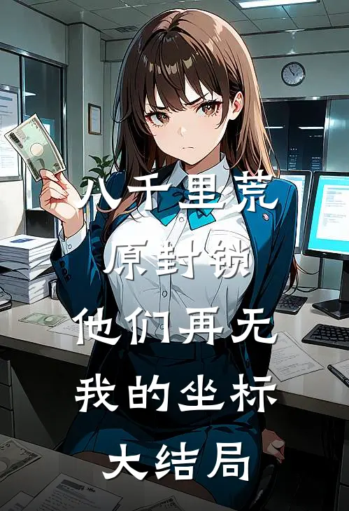 八千里荒原封锁，他们再无我的坐标大结局