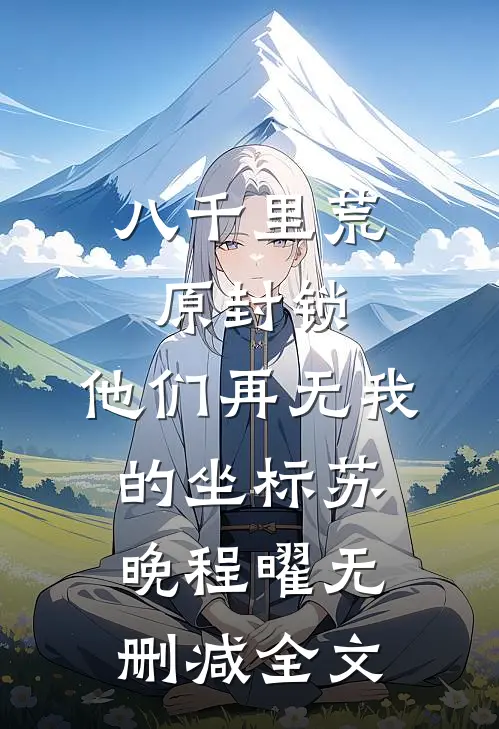 八千里荒原封锁，他们再无我的坐标苏晚程曜无删减全文