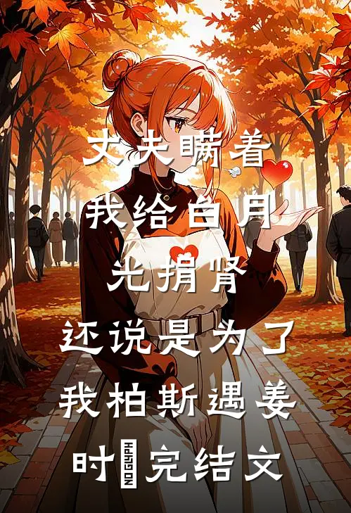 丈夫瞒着我给白月光捐肾，还说是为了我柏斯遇姜时婳完结文