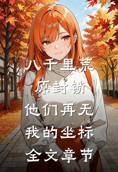八千里荒原封锁，他们再无我的坐标全文章节