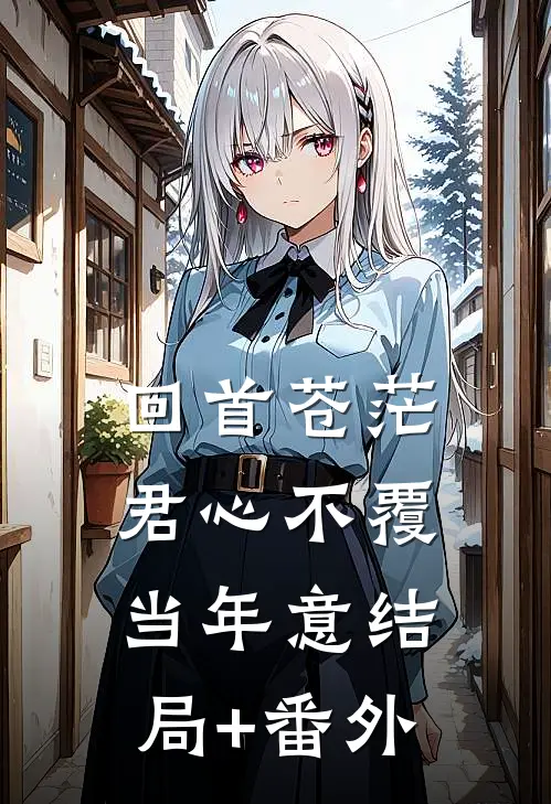 回首苍茫，君心不覆当年意结局+番外