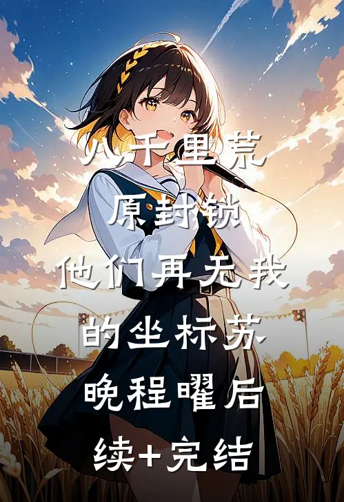 八千里荒原封锁，他们再无我的坐标苏晚程曜后续+完结