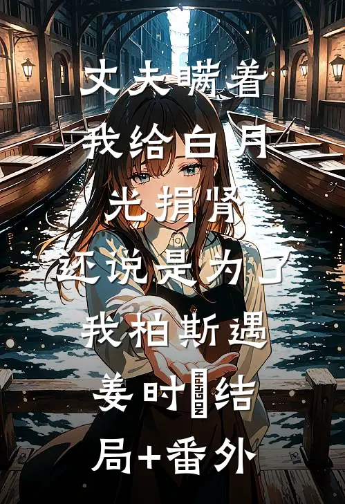 丈夫瞒着我给白月光捐肾，还说是为了我柏斯遇姜时婳结局+番外