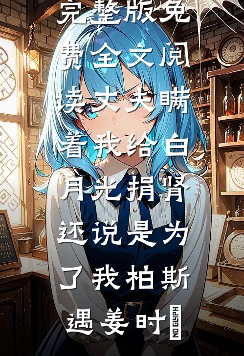 丈夫瞒着我给白月光捐肾，还说是为了我柏斯遇姜时婳免费阅读完整版小说_完整版免费全文阅读丈夫瞒着我给白月光捐肾，还说是为了我柏斯遇姜时婳