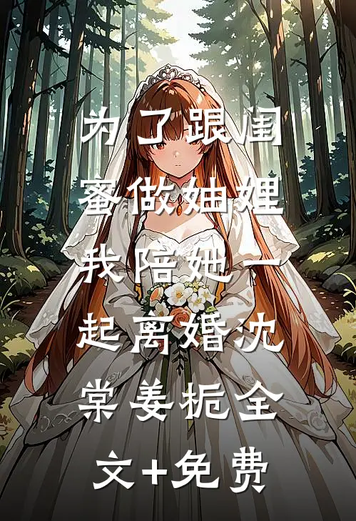 为了跟闺蜜做妯娌，我陪她一起离婚沈棠姜栀全文+免费