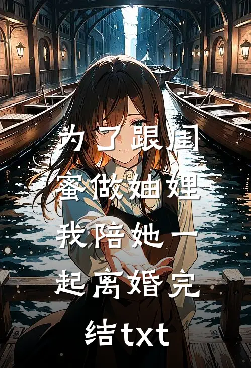 为了跟闺蜜做妯娌，我陪她一起离婚完结txt