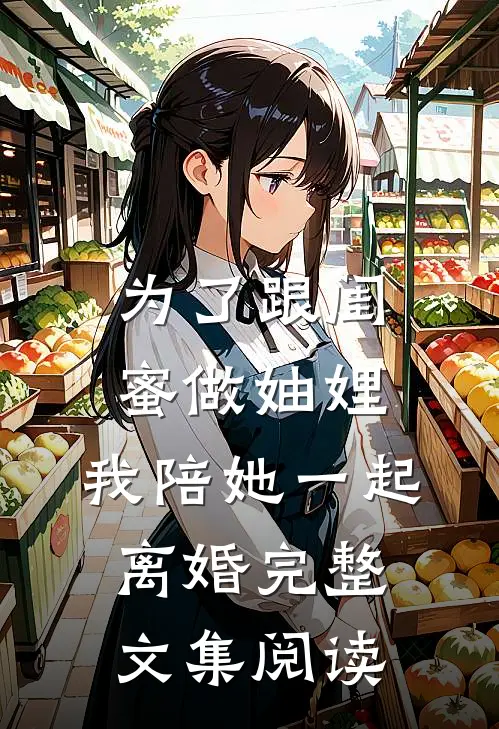 为了跟闺蜜做妯娌，我陪她一起离婚完整文集阅读